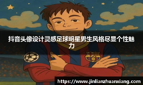 抖音头像设计灵感足球明星男生风格尽显个性魅力
