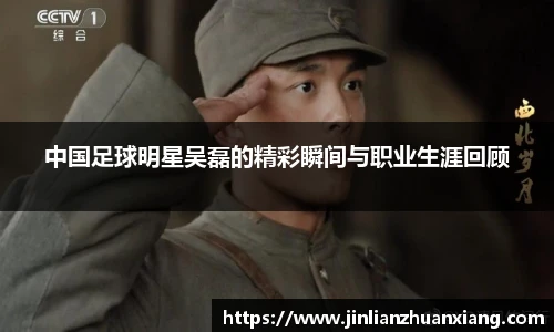 中国足球明星吴磊的精彩瞬间与职业生涯回顾