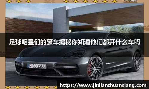 足球明星们的豪车揭秘你知道他们都开什么车吗
